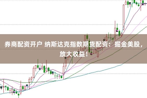 券商配资开户 纳斯达克指数期货配资：掘金美股，放大收益！