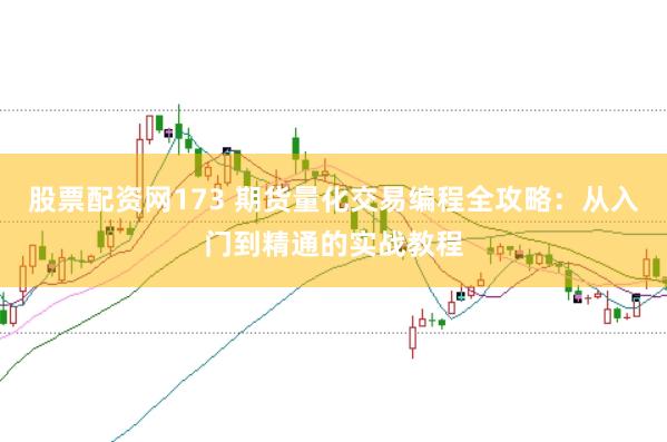 股票配资网173 期货量化交易编程全攻略：从入门到精通的实战教程