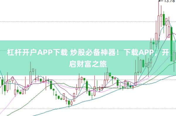 杠杆开户APP下载 炒股必备神器！下载APP，开启财富之旅