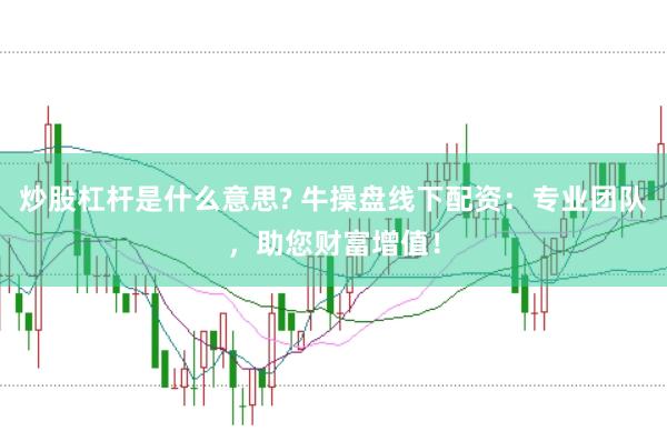 炒股杠杆是什么意思? 牛操盘线下配资：专业团队，助您财富增值！