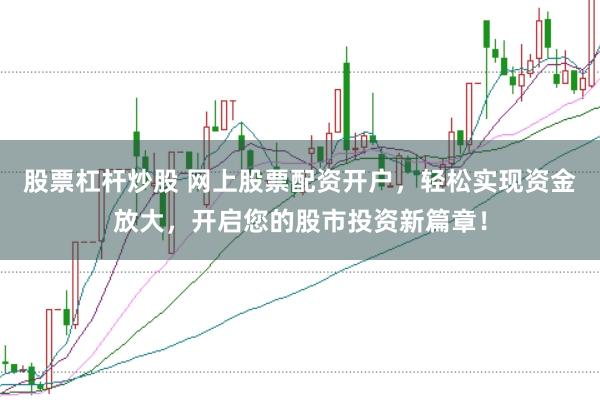 股票杠杆炒股 网上股票配资开户，轻松实现资金放大，开启您的股市投资新篇章！