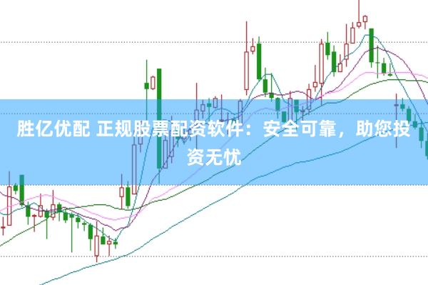 胜亿优配 正规股票配资软件：安全可靠，助您投资无忧