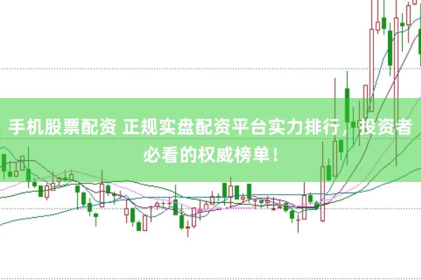 手机股票配资 正规实盘配资平台实力排行，投资者必看的权威榜单！