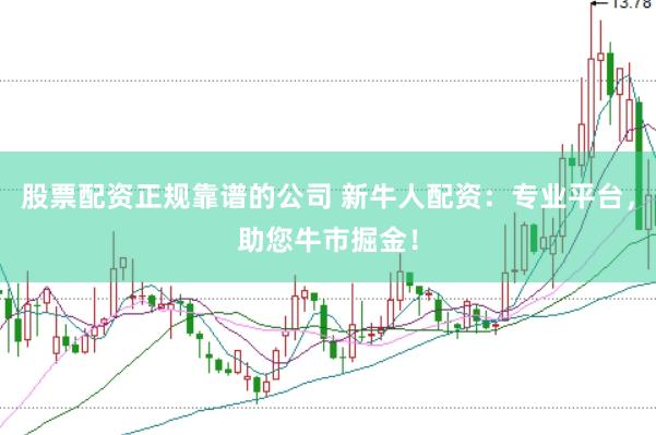 股票配资正规靠谱的公司 新牛人配资：专业平台，助您牛市掘金！