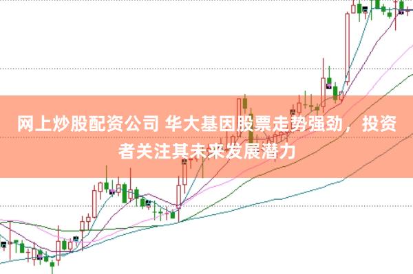 网上炒股配资公司 华大基因股票走势强劲，投资者关注其未来发展潜力