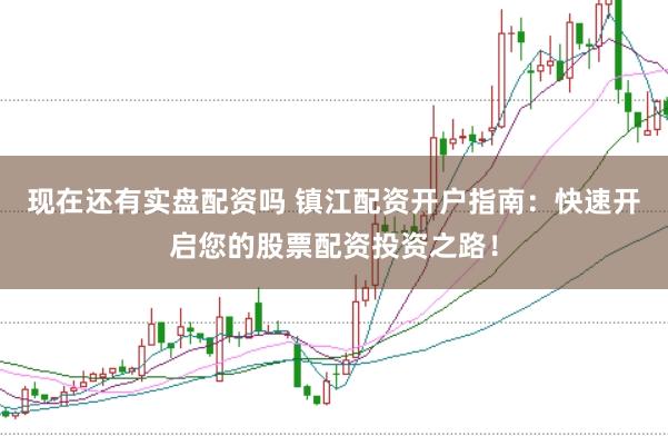 现在还有实盘配资吗 镇江配资开户指南：快速开启您的股票配资投资之路！