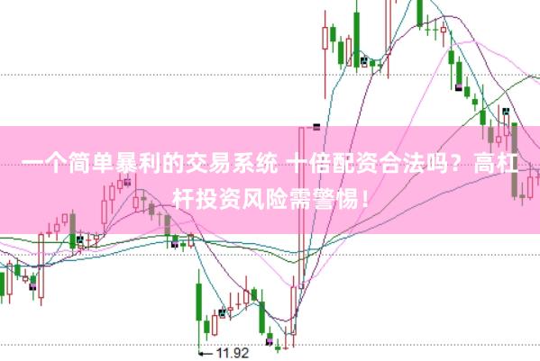 一个简单暴利的交易系统 十倍配资合法吗？高杠杆投资风险需警惕！