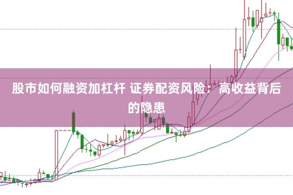 股市如何融资加杠杆 证券配资风险：高收益背后的隐患