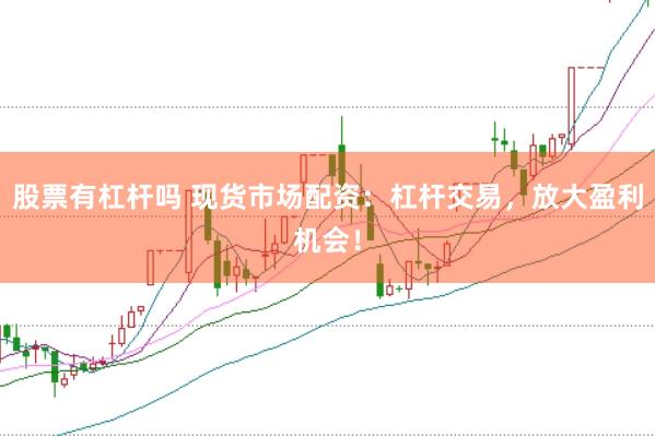 股票有杠杆吗 现货市场配资：杠杆交易，放大盈利机会！