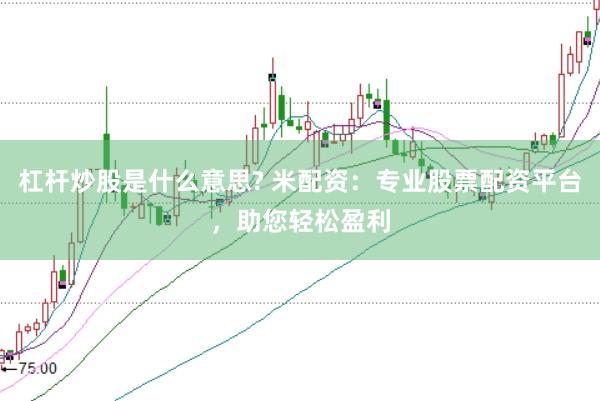 杠杆炒股是什么意思? 米配资：专业股票配资平台，助您轻松盈利