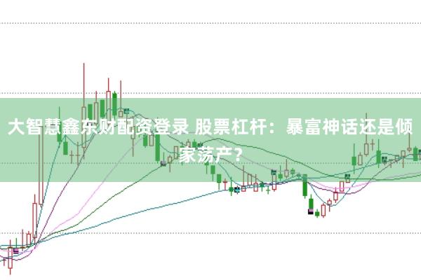 大智慧鑫东财配资登录 股票杠杆：暴富神话还是倾家荡产？