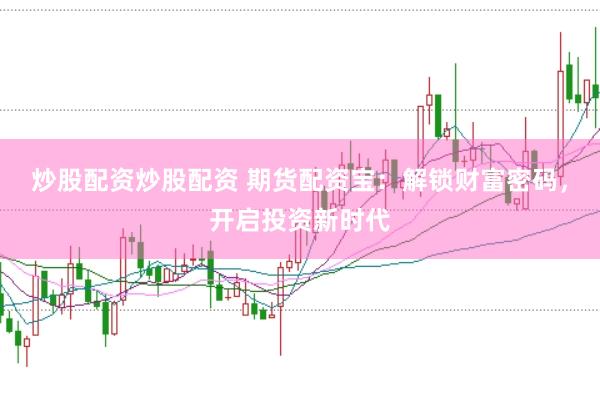 炒股配资炒股配资 期货配资宝：解锁财富密码，开启投资新时代