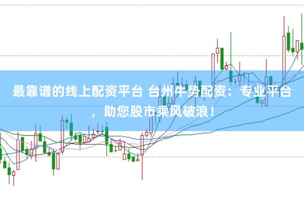 最靠谱的线上配资平台 台州牛势配资：专业平台，助您股市乘风破浪！