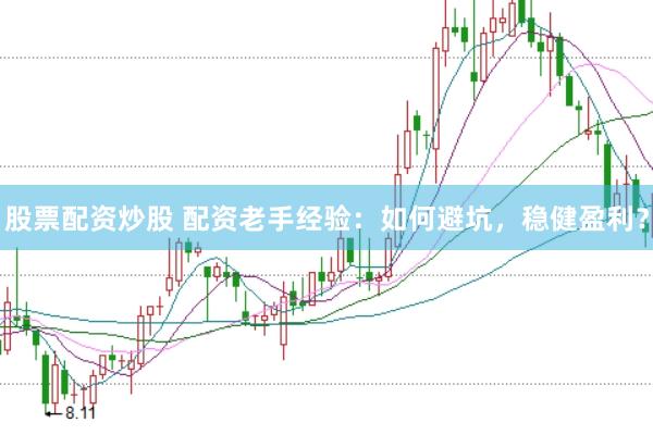 股票配资炒股 配资老手经验：如何避坑，稳健盈利？