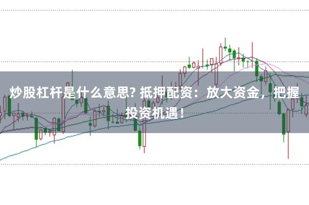 炒股杠杆是什么意思? 抵押配资：放大资金，把握投资机遇！