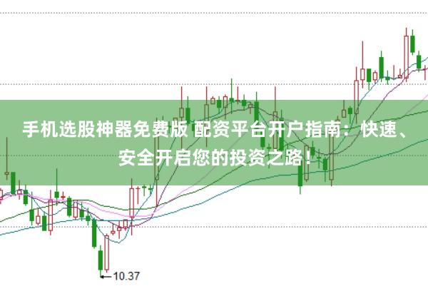 手机选股神器免费版 配资平台开户指南：快速、安全开启您的投资之路！