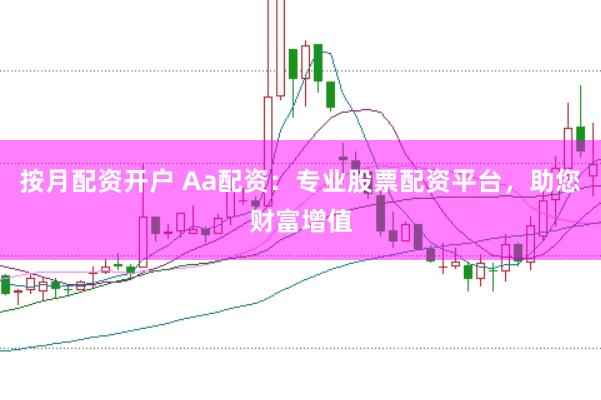 按月配资开户 Aa配资：专业股票配资平台，助您财富增值