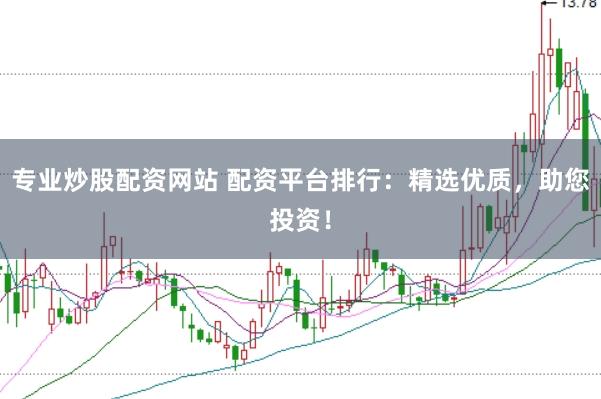 专业炒股配资网站 配资平台排行：精选优质，助您投资！