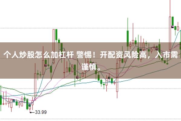 个人炒股怎么加杠杆 警惕!开配资风险高,入市需谨慎。