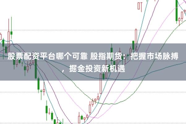 股票配资平台哪个可靠 股指期货:把握市场脉搏,掘金投资新机遇