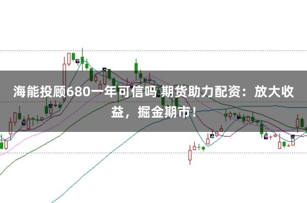 海能投顾680一年可信吗 期货助力配资:放大收益,掘金期市!