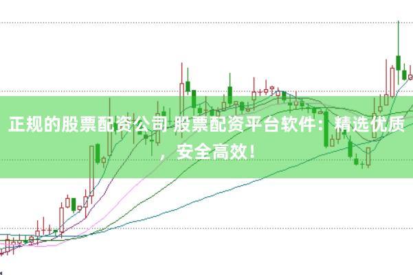 正规的股票配资公司 股票配资平台软件:精选优质,安全高效!