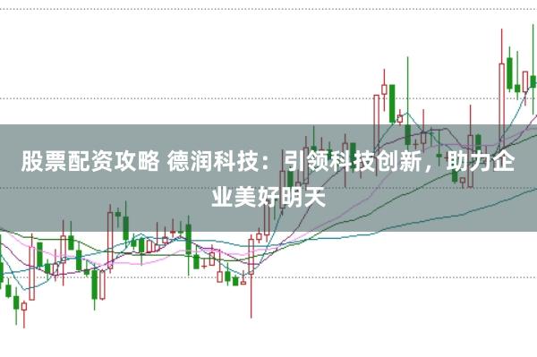 股票配资攻略 德润科技:引领科技创新,助力企业美好明天
