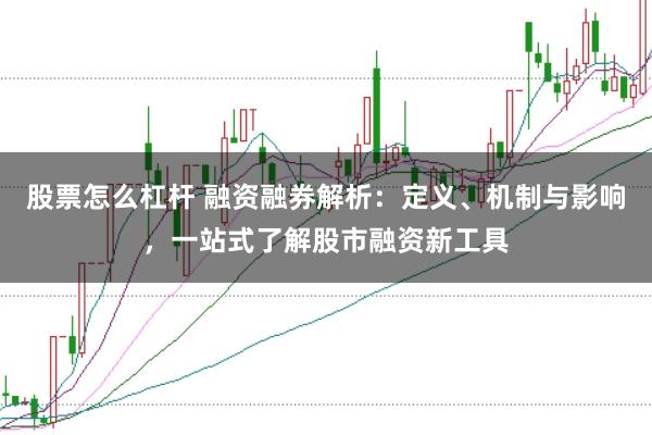 股票怎么杠杆 融资融券解析：定义、机制与影响，一站式了解股市融资新工具