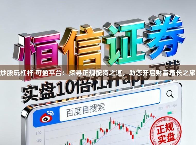 炒股玩杠杆 可盈平台:探寻正规配资之道,助您开启财富增长之旅
