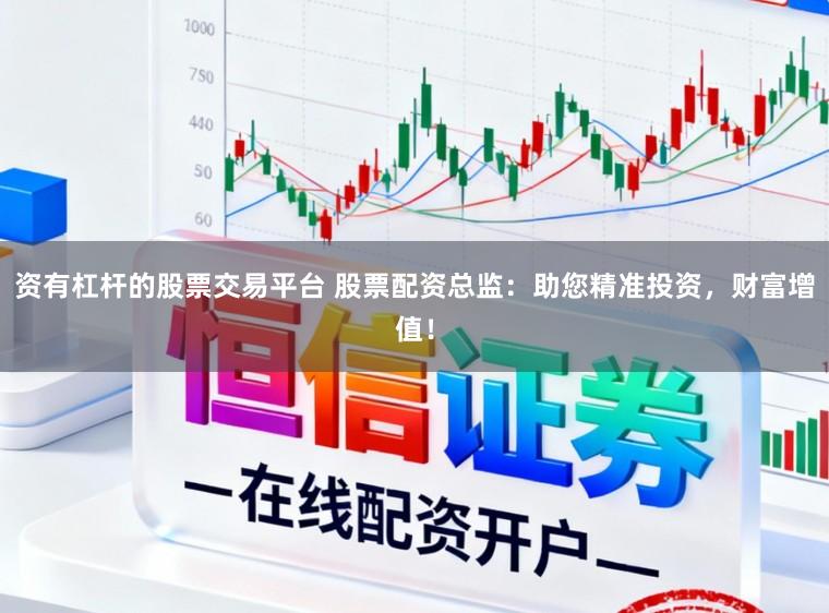 资有杠杆的股票交易平台 股票配资总监:助您精准投资,财富增值!