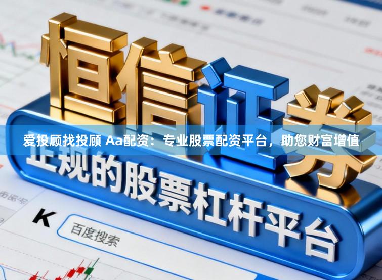 爱投顾找投顾 Aa配资:专业股票配资平台,助您财富增值