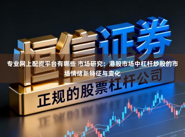 专业网上配资平台有哪些 市场研究：港股市场中杠杆炒股的市场情绪新特征与变化