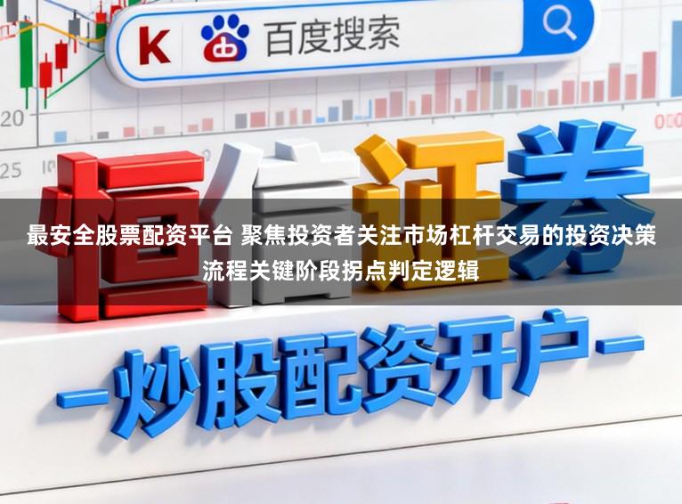 最安全股票配资平台 聚焦投资者关注市场杠杆交易的投资决策流程关键阶段拐点判定逻辑