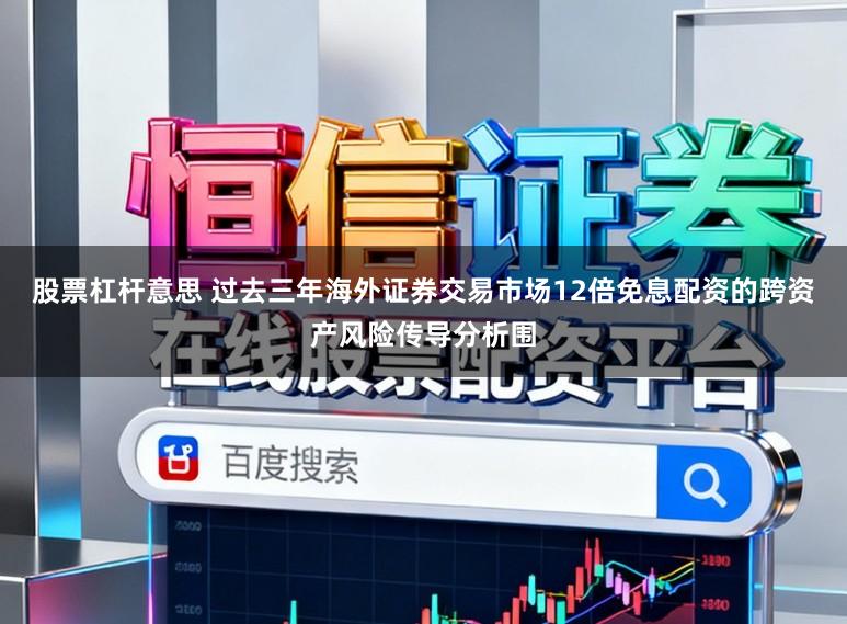 股票杠杆意思 过去三年海外证券交易市场12倍免息配资的跨资产风险传导分析围