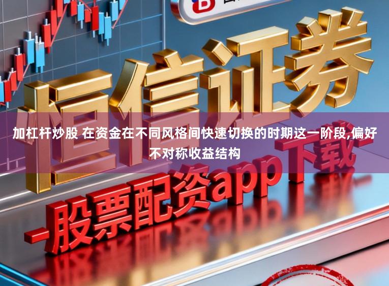 加杠杆炒股 在资金在不同风格间快速切换的时期这一阶段,偏好不对称收益结构