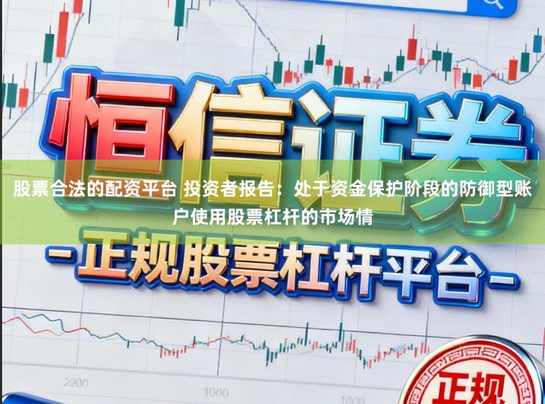 股票合法的配资平台 投资者报告:处于资金保护阶段的防御型账户使用股票杠杆的市场情
