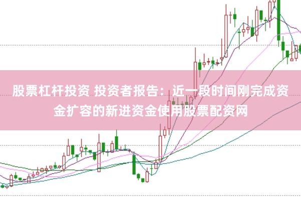 股票杠杆投资 投资者报告:近一段时间刚完成资金扩容的新进资金使用股票配资网