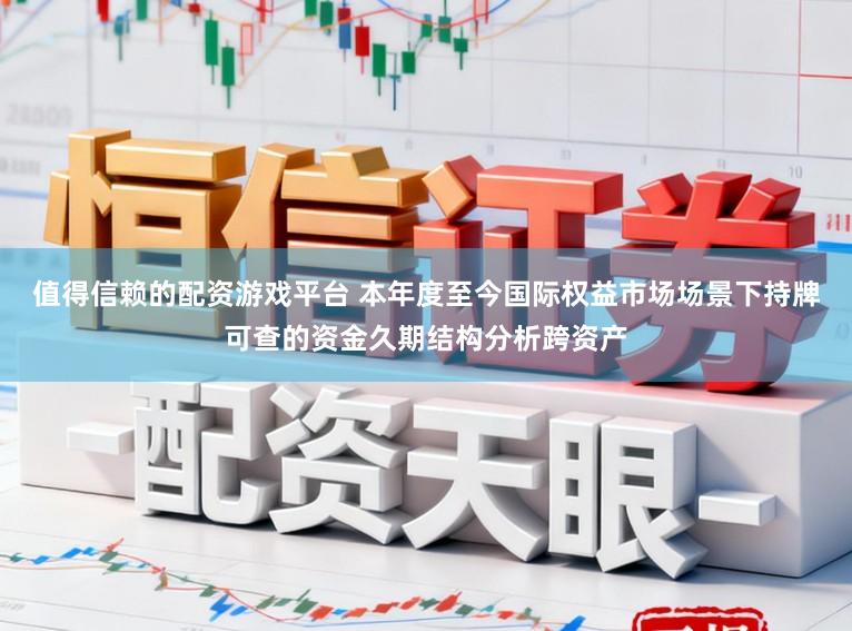 值得信赖的配资游戏平台 本年度至今国际权益市场场景下持牌可查的资金久期结构分析跨资产