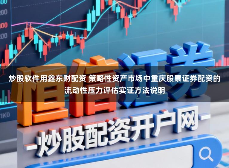 炒股软件用鑫东财配资 策略性资产市场中重庆股票证券配资的流动性压力评估实证方法说明