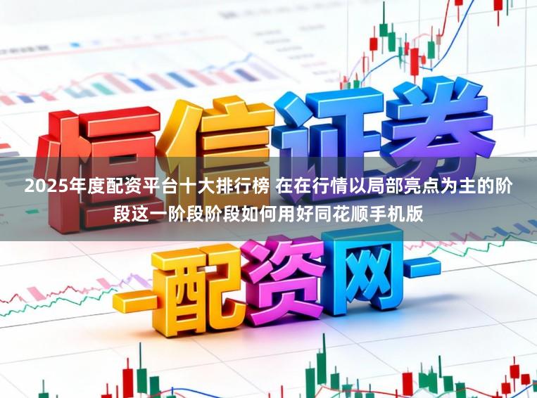 2025年度配资平台十大排行榜 在在行情以局部亮点为主的阶段这一阶段阶段如何用好同花顺手机版