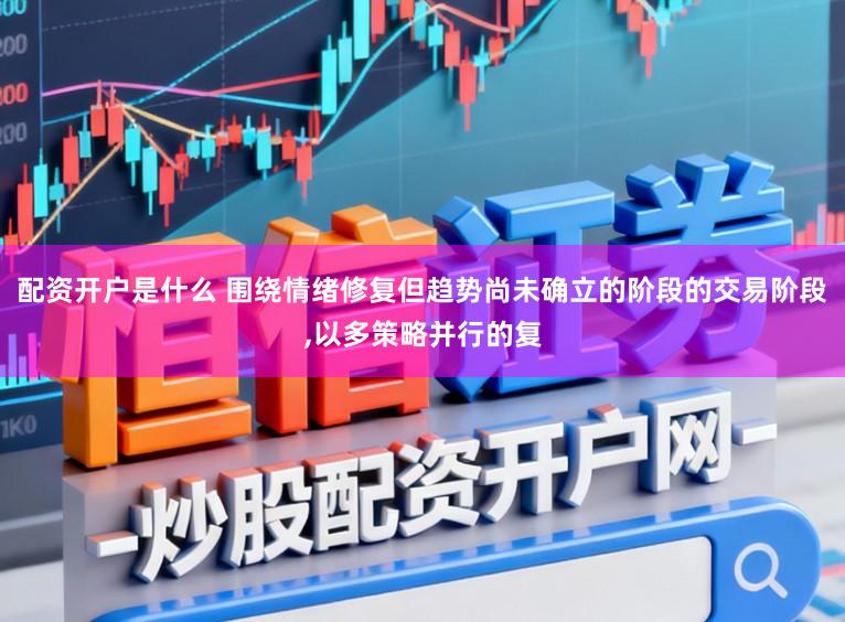 配资开户是什么 围绕情绪修复但趋势尚未确立的阶段的交易阶段，以多策略并行的复