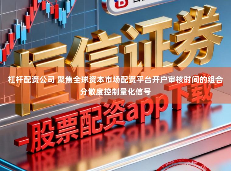 杠杆配资公司 聚焦全球资本市场配资平台开户审核时间的组合分散度控制量化信号