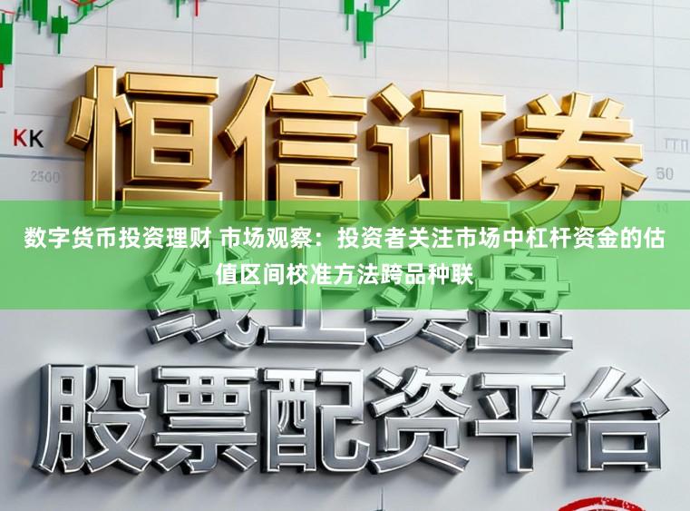 数字货币投资理财 市场观察：投资者关注市场中杠杆资金的估值区间校准方法跨品种联