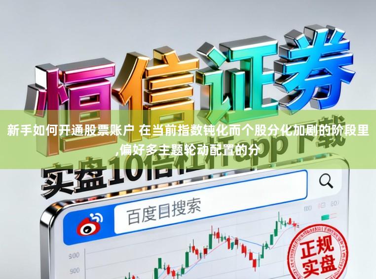 新手如何开通股票账户 在当前指数钝化而个股分化加剧的阶段里,偏好多主题轮动配置的分
