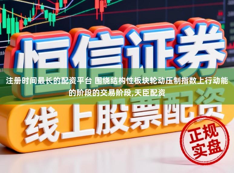 注册时间最长的配资平台 围绕结构性板块轮动压制指数上行动能的阶段的交易阶段，天臣配资