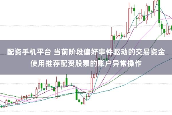 配资手机平台 当前阶段偏好事件驱动的交易资金使用推荐配资股票的账户异常操作