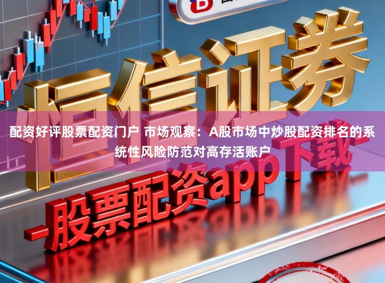配资好评股票配资门户 市场观察：A股市场中炒股配资排名的系统性风险防范对高存活账户