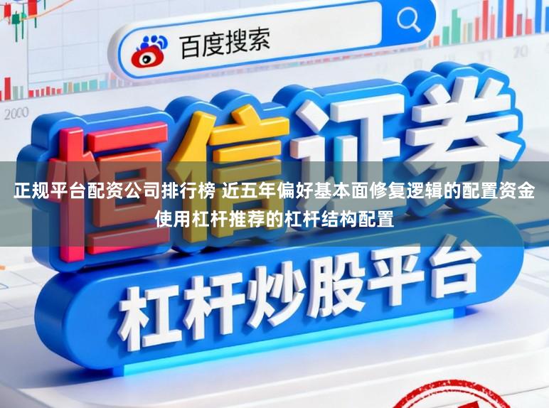 正规平台配资公司排行榜 近五年偏好基本面修复逻辑的配置资金使用杠杆推荐的杠杆结构配置