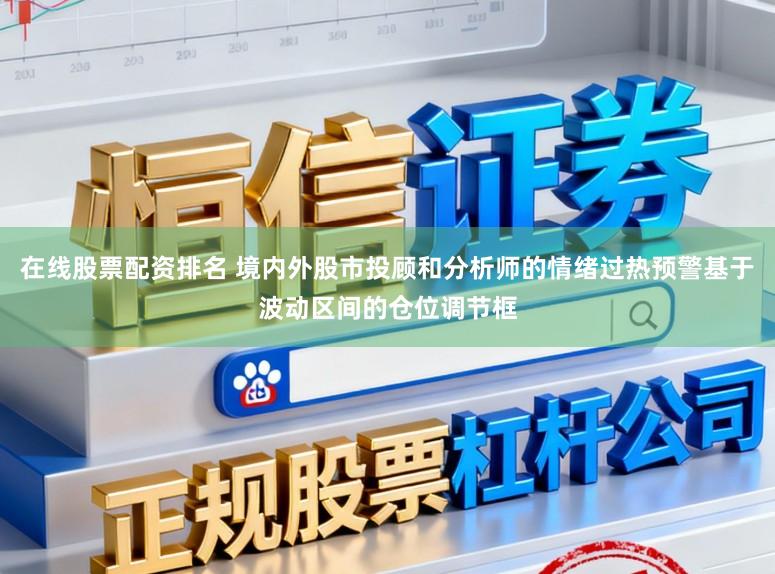 在线股票配资排名 境内外股市投顾和分析师的情绪过热预警基于波动区间的仓位调节框