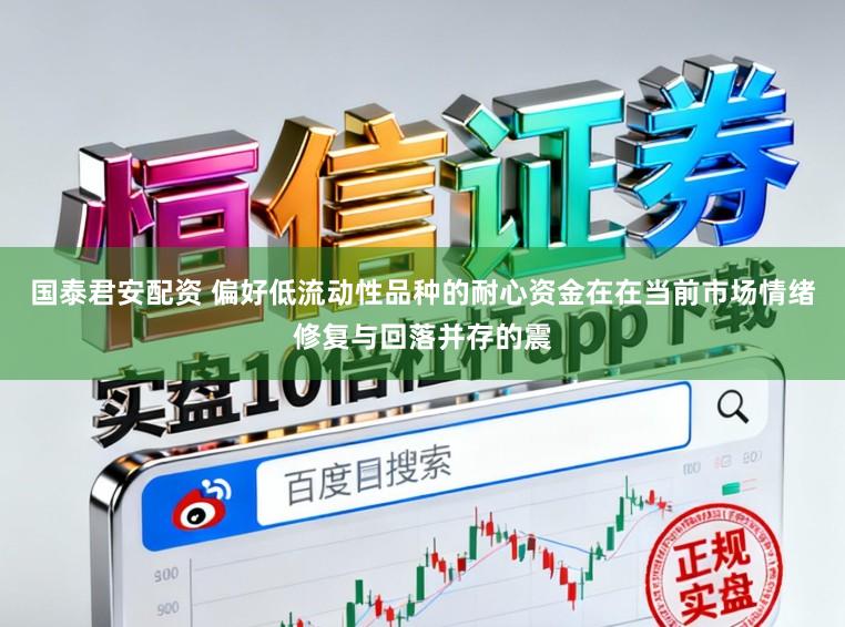 国泰君安配资 偏好低流动性品种的耐心资金在在当前市场情绪修复与回落并存的震